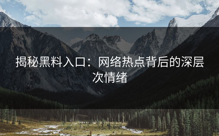 揭秘黑料入口：网络热点背后的深层次情绪