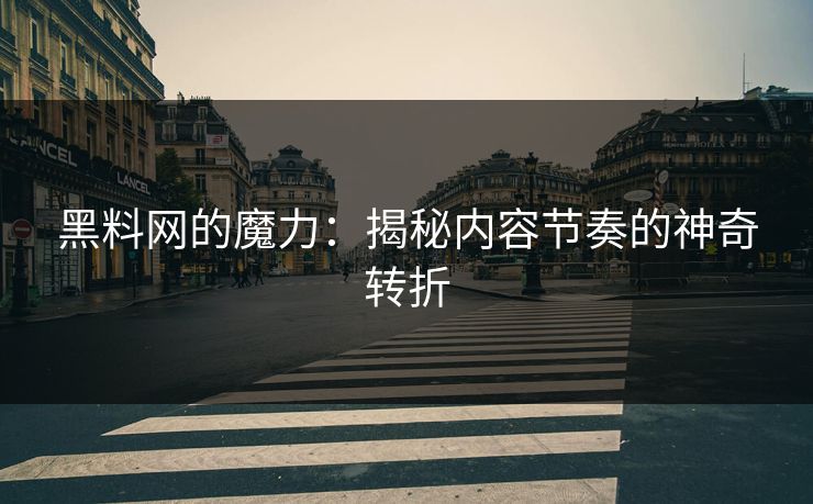 黑料网的魔力:揭秘内容节奏的神奇转折 黑料网的魔力:揭秘内容节奏的神奇转折